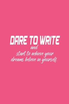 Dare to write: Dare to write your goals then start to achieve your dreams believe in yourself.