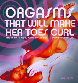 Paperback Orgasms That Will Make Her Toes Curl: The Many Amazing Ways to Climax as Only a Woman Can Book
