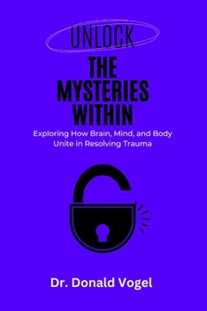 Paperback Unlock the Mysteries Withing: Exploring How Brain, Mind, and Body Unite in Resolving Trauma [Large Print] Book