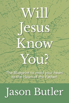 Will Jesus Know You?: The Blueprint to mold your heart to the Heart of the Father!