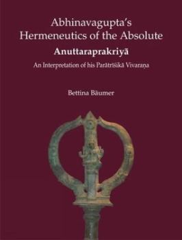 Hardcover Abhinavagupta's Hermeneutics of the Absolute Anuttaraprakriya: An Interpretation of His Paratrisika Vivarana Book