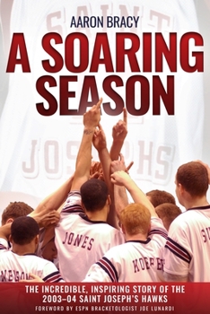 A Soaring Season: The Incredible, Inspiring Story of the 2003-04 Saint Joseph’s Hawks Men’s Basketball Team