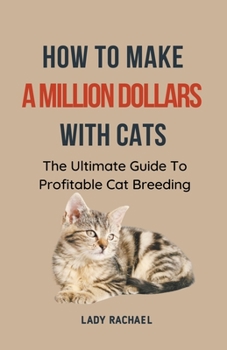 Paperback How To Make A Million Dollars With Cats: The Ultimate Guide To Profitable Cat Breeding Book