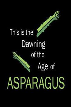 This Is The Dawning Age of the Asparagus: Funny Vegetable Lover Journal Gift