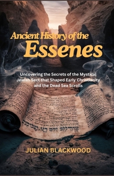 Paperback Ancient History of the Essenes: Uncovering the Secrets of the Mystical Jewish Sect that Shaped Early Christianity and the Dead Sea Scrolls Book