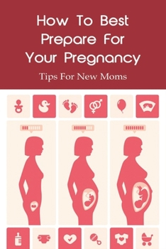 Paperback How To Best Prepare For Your Pregnancy: Tips For New Moms: Preparing For Pregnancy Book