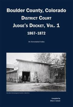 Paperback Boulder County, Colorado District Court Judge's Docket, Vol 1, 1867-1872: An Annotated Index Book