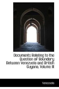 Hardcover Documents Relating to the Question of Boundary Between Venezuela and British Guyana, Volume III Book