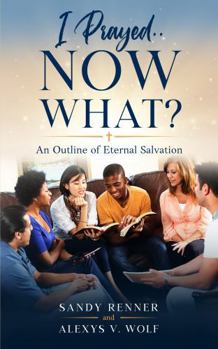 I Prayed...Now What?: An Outline of Eternal Salvation