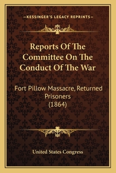 Paperback Reports Of The Committee On The Conduct Of The War: Fort Pillow Massacre, Returned Prisoners (1864) Book