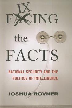Fixing the Facts: National Security and the Politics of Intelligence - Book  of the Cornell Studies in Security Affairs