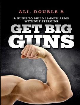 Paperback Get Big GUNS(TM) (Get Ready To Grow): The Ultimate Guide To Massive Arms Without Steroids Book