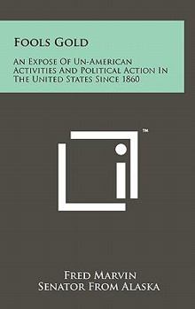 Hardcover Fools Gold: An Expose of Un-American Activities and Political Action in the United States Since 1860 Book