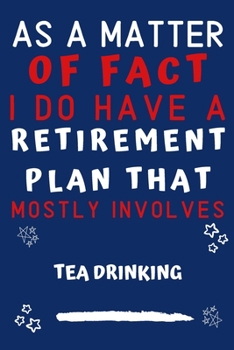 As A Matter Of Fact I Do Have A Retirement Plan That Mostly Involves Tea Drinking: Perfect Tea Drinking Gift | Blank Lined Notebook Journal | 120 Pages 6 x 9 Format | Office Gag Humour and Banter