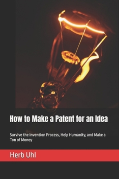 Paperback How to Make a Patent for an Idea: Survive the Invention Process, Help Humanity, and Make a Ton of Money Book