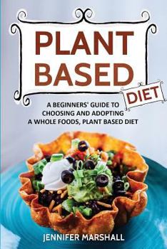 Paperback Plant Based Diet: A Beginners Guide to Choosing and Adopting a Whole Foods, Plant Based Diet Book