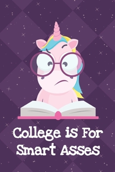 College Is For Smart Asses: Fun and Humor Inspired Unicorn Notebook and Journal with Lined Pages for Creative Writing and Sketching