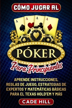 Paperback Cómo jugar al Póker para principiantes: Aprende instrucciones, reglas de juego, estrategias de expertos y matemáticas básicas para el Texas Hold'em y [Spanish] Book