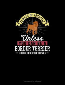 Always Be Yourself Unless You Can Be A Border Terrier Then Be A Border Terrier: Low Vision Paper Notebook