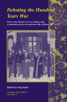 Debating the Hundred Years War: Pour ce que plusieurs (La Loy Salicque) And a declaration of the trew and dewe title of Henry VIII (Camden Fifth Series)