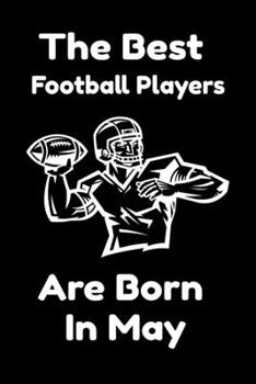 The Best Football Players Are Born In May : Journal Gifts For Women/Men/Colleagues/Friends. Notebook Birthday Gift for Football Players: Lined Notebook / Journal Gift, 120 Pages, 6x9.