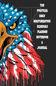The Political Daily Masturbation Schedule Planner Notebook & Journal: The Perfect Gift Idea Adult Gag Prank Gifts Novelty Joke Stocking Stuffer Ideas 5.5x8.5 College Ruled White Paper Glossy Cover