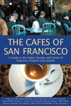 The Cafés of San Francisco: A Guide to the Sights, Sounds, and Tastes of America's Original Café Society (Cafes of San Francisco: A Guide to the Sights, Sounds, & Tastes of)