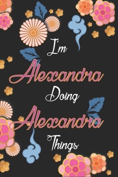 Paperback I'm Alexandra Doing Alexandra Things Notebook Birthday Gift: Personalized Name Journal Writing Notebook For Girls and Women, 100 Pages, 6x9, Soft Cove Book