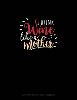 Paperback I Drink Wine Like A Mother: Graph Paper Notebook - 0.25 Inch (1/4") Squares Book