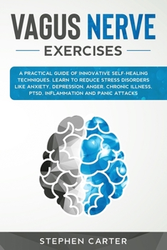 Vagus Nerve Exercises: A Practical Guide of Innovative Self-Healing Techniques. Learn to Reduce Stress Disorders Like Anxiety, Depression, Anger, Chronic Illness, PTSD, Inflammation and Panic Attacks