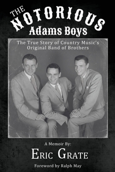 The Notorious Adams Boys: The True Story of Country Music's Original Band of Brothers