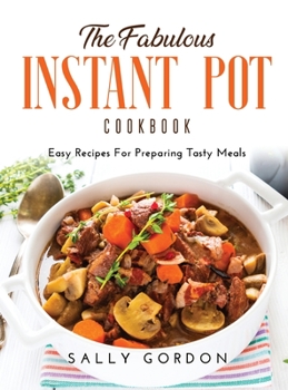 Hardcover The Fabulous Instant Pot Cookbook: Easy Recipes For Preparing Tasty Meals Book