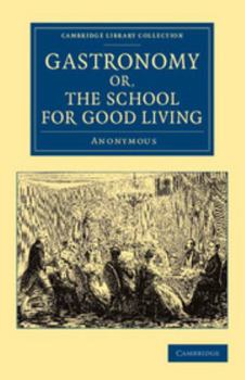 Gastronomy; Or, the School for Good Living: A Literary and Historical Essay on the European Kitchen, Beginning with Cadmus the Cook and King, and Conc
