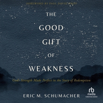 The Good Gift of Weakness: God's Strength Made Perfect in the Story of Redemption