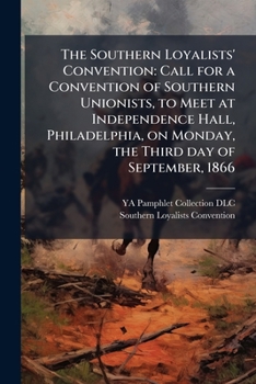 Paperback The Southern Loyalists' Convention: Call for a Convention of Southern Unionists, to Meet at Independence Hall, Philadelphia, on Monday, the Third day Book