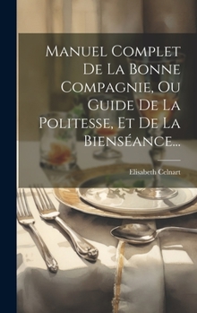 Hardcover Manuel Complet De La Bonne Compagnie, Ou Guide De La Politesse, Et De La Bienséance... [French] Book