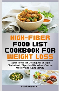 Paperback High-Fiber Food List Cookbook for Weight Loss: Super Foods for Getting Rid of High Cholesterol, Digestive Disorders, Cancer, Obesity and Aging Slowly Book