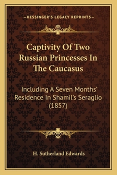 Captivity Of Two Russian Princesses In The Caucasus: Including A Seven Months' Residence In Shamil's Seraglio