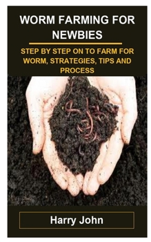 Paperback Worm Farming for Newbies: Worm Farming for Newbies: Step by Step on to Farm for Worm, Strategies, Tips and Process Book