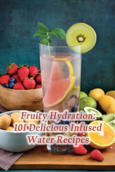 Paperback Fruity Hydration: 101 Delicious Infused Water Recipes Book