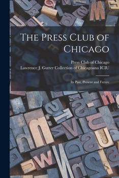 Paperback The Press Club of Chicago: Its Past, Present and Future Book