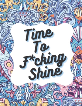 Time To F*cking Shine: Swearing Coloring Book For Women And Man , Stress Relieve