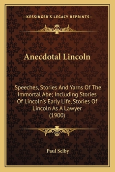 Paperback Anecdotal Lincoln: Speeches, Stories And Yarns Of The Immortal Abe; Including Stories Of Lincoln's Early Life, Stories Of Lincoln As A Lawyer (1900) Book