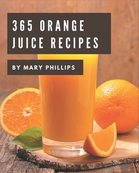 Paperback 365 Orange Juice Recipes: Save Your Cooking Moments with Orange Juice Cookbook! Book