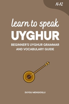 Learn to Speak Uyghur: Beginner’s Uyghur Grammar and Vocabulary Guide (Learn Uyghur)