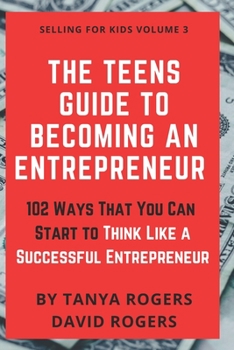 Paperback The Teens Guide to Becoming an Entrepreneur: 102 Ways That You Can Start to Think Like a Successful Entrepreneur Book