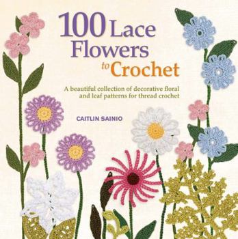 Paperback 100 Lace Flowers to Crochet: A Beautiful Collection of Decorative Floral and Leaf Patterns for Thread Crochet Book