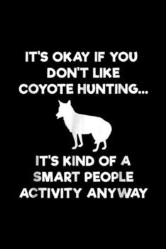 it's okay if you don't like coyote hunting ? it's kind of a smart people activity anyway: Coyote Hunting Gift Funny Smart Hunter Journal/Notebook Blank Lined Ruled 6x9 100 Pages
