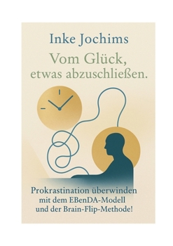 Paperback Vom Glück, etwas abzuschließen.: Prokrastination überwinden mit dem EBenDA-Modell und der Brain-Flip-Methode! [German] Book