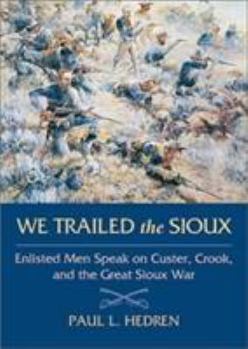 Hardcover We Trailed the Sioux: Enlisted Men Speak on Custer, Crook, and the Great Sioux War Book